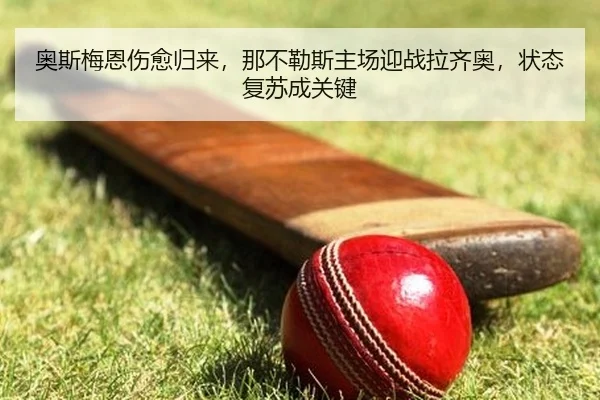 奥斯梅恩伤愈归来，那不勒斯主场迎战拉齐奥，状态复苏成关键